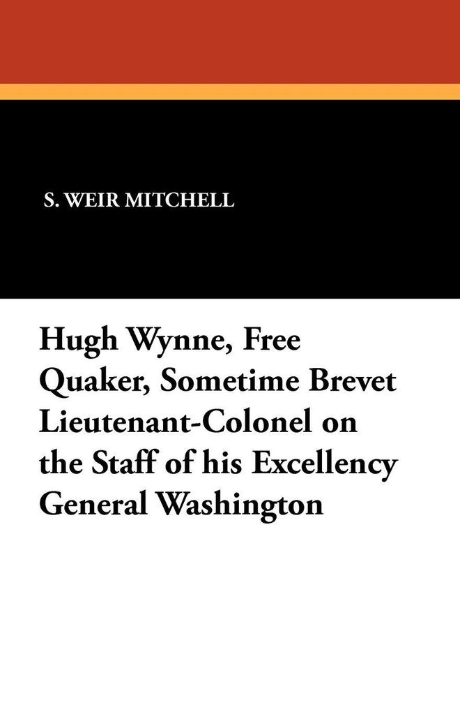 Hugh Wynne Free Quaker Sometime Brevet Lieutenant-Colonel on the Staff of his Excellency General Washington