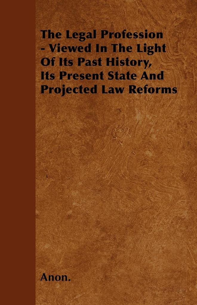 The Legal Profession - Viewed In The Light Of Its Past History, Its Present State And Projected Law Reforms als Taschenbuch von Anon.