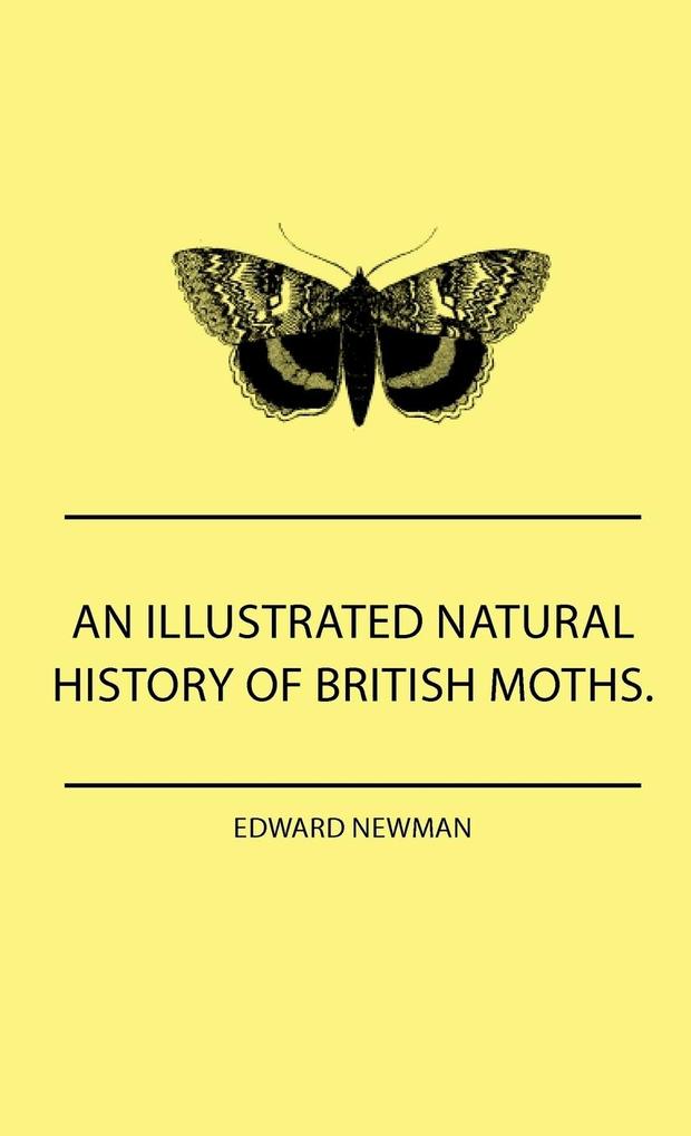 An Illustrated Natural History Of British Moths. With Life-Size Figures From Nature Of Each Species And Of The More Striking Varieties - Also Full Descriptions Of Both The Perfect Insect And The Caterpillar Together With Dates Of Appearance And Locali