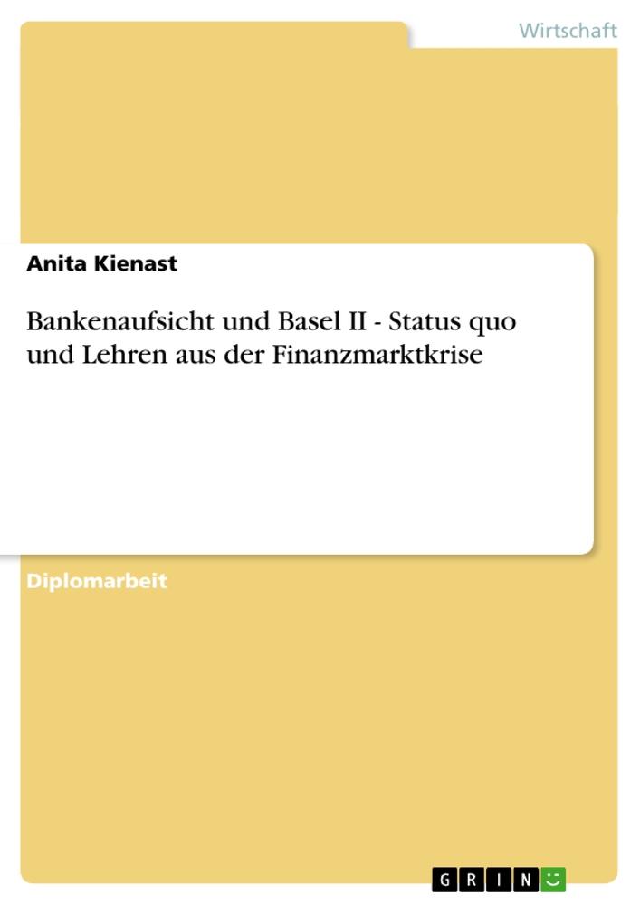 Bankenaufsicht und Basel II - Status quo und Lehren aus der Finanzmarktkrise - Anita Kienast