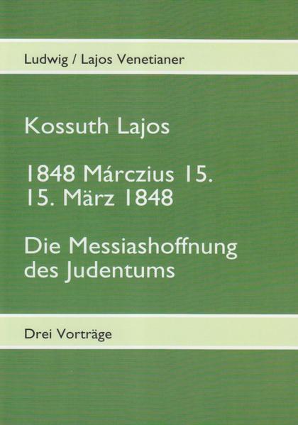 Kossuth Lajos - 1848 Márczius 15. - 15. März 1848 - Die Messiashoffnung des Judenthums - Ludwig Lajos Venetianer/ Lajos Venetianer/ Ludwig Venetianer