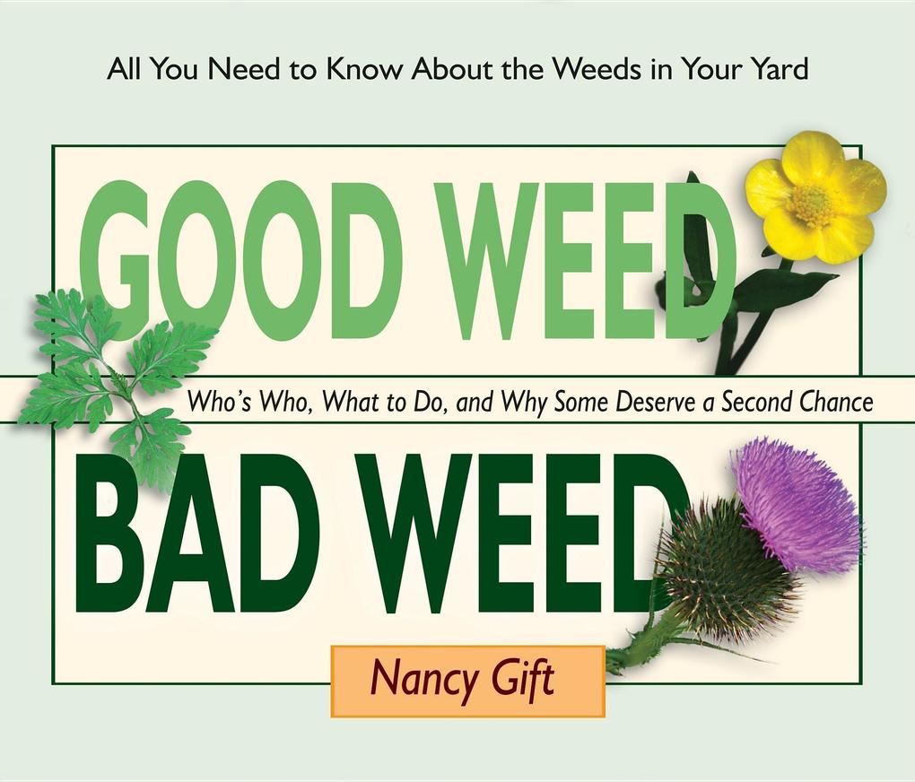 Good Weed Bad Weed: Who‘s Who What to Do and Why Some Deserve a Second Chance (All You Need to Know about the Weeds in Your Yard)