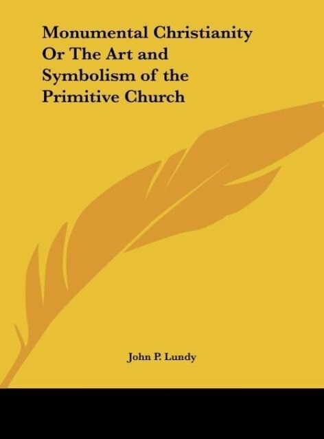 Monumental Christianity Or The Art and Symbolism of the Primitive Church - John P. Lundy