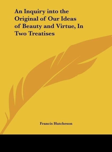 An Inquiry into the Original of Our Ideas of Beauty and Virtue In Two Treatises