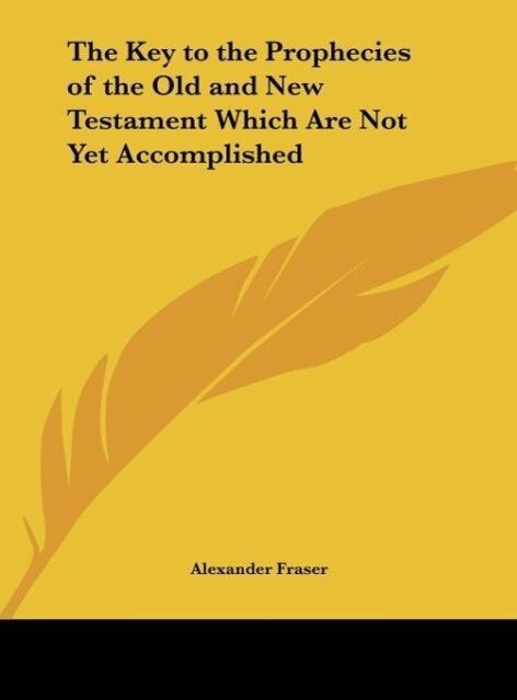 The Key to the Prophecies of the Old and New Testament Which Are Not Yet Accomplished als Buch von Alexander Fraser - Alexander Fraser