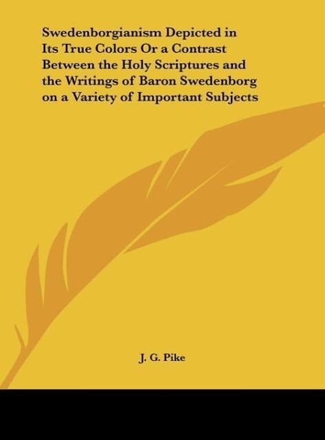 Swedenborgianism Depicted in Its True Colors Or a Contrast Between the Holy Scriptures and the Writings of Baron Swedenborg on a Variety of Import... - J. G. Pike