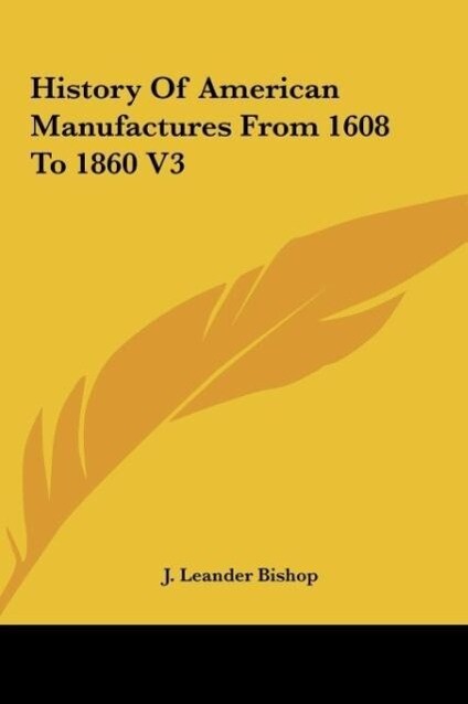 History Of American Manufactures From 1608 To 1860 V3 als Buch von J. Leander Bishop - J. Leander Bishop
