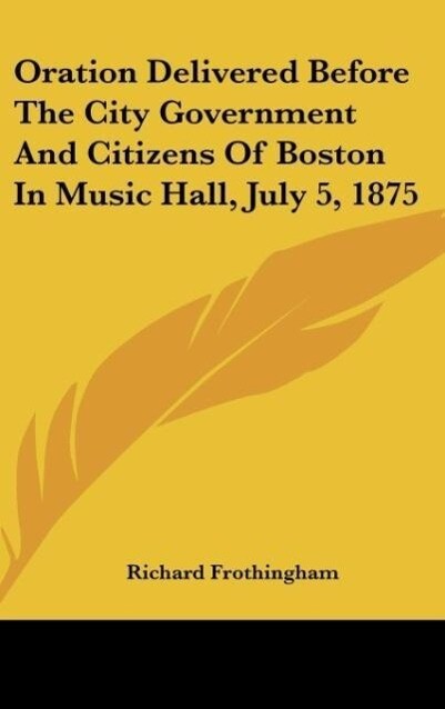 Oration Delivered Before The City Government And Citizens Of Boston In Music Hall July 5 1875
