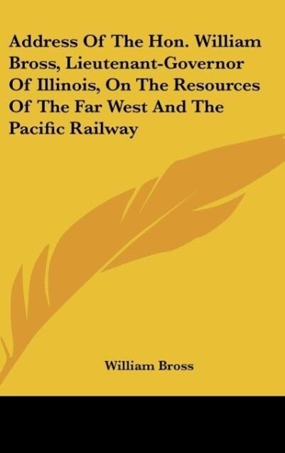 Address Of The Hon. William Bross Lieutenant-Governor Of Illinois On The Resources Of The Far West And The Pacific Railway