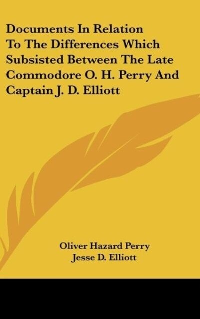 Documents In Relation To The Differences Which Subsisted Between The Late Commodore O. H. Perry And Captain J. D. Elliott