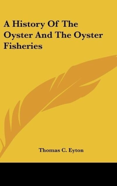 A History Of The Oyster And The Oyster Fisheries als Buch von Thomas C. Eyton - Thomas C. Eyton