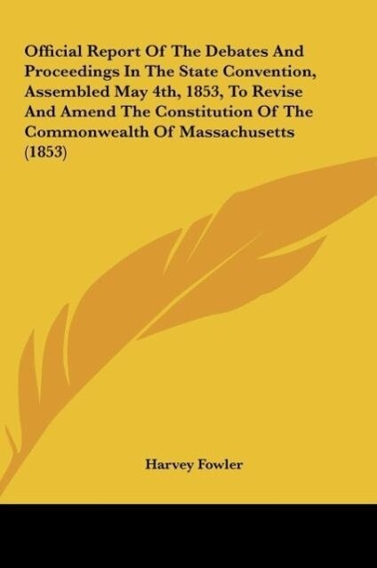 Official Report Of The Debates And Proceedings In The State Convention, Assembled May 4th, 1853, To Revise And Amend The Constitution Of The Commo... - Harvey Fowler