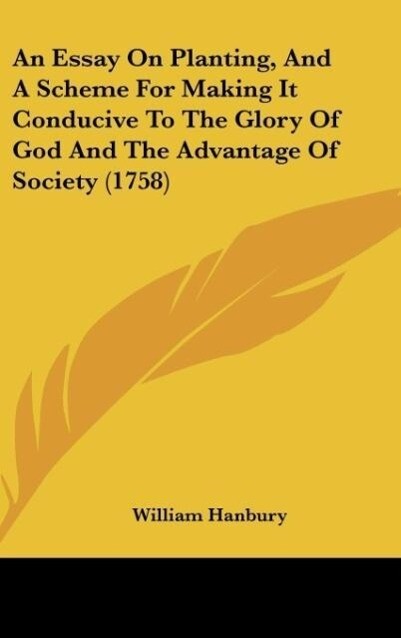 An Essay On Planting, And A Scheme For Making It Conducive To The Glory Of God And The Advantage Of Society (1758) als Buch von William Hanbury - William Hanbury