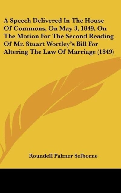 A Speech Delivered In The House Of Commons On May 3 1849 On The Motion For The Second Reading Of Mr. Stuart Wortley‘s Bill For Altering The Law Of Marriage (1849)