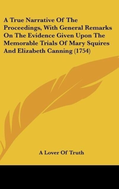 A True Narrative Of The Proceedings With General Remarks On The Evidence Given Upon The Memorable Trials Of Mary Squires And Elizabeth Canning (1754)