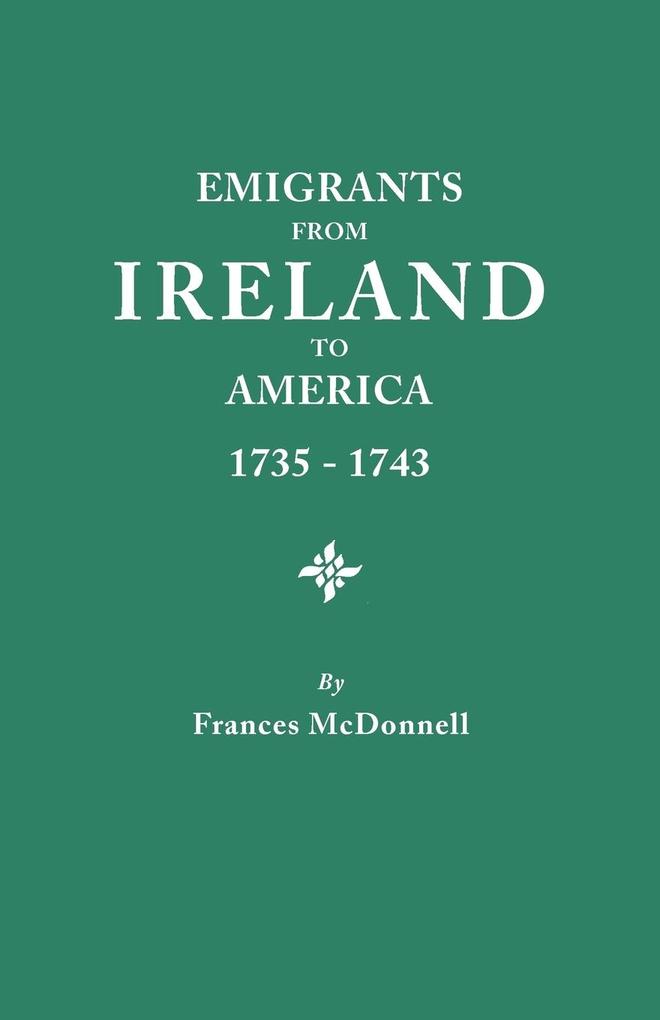 Emigrants from Ireland to America 1735-1743. a Transcription of the Report of the Irish House of Commons Into Enforced Emigration to America from Th