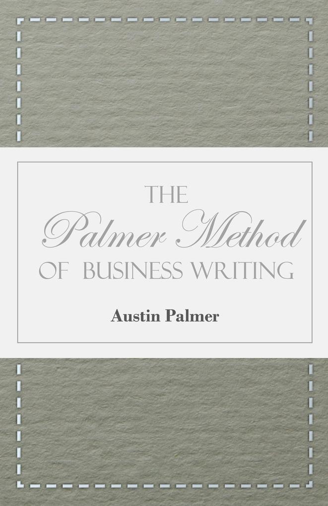 The Palmer Method of Business Writing;A Series of Self-teaching Lessons in Rapid Plain Unshaded Coarse-pen Muscular Movement Writing for Use in All Schools Public or Private Where an Easy and Legible Handwriting is the Object Sought; Also for the Ho