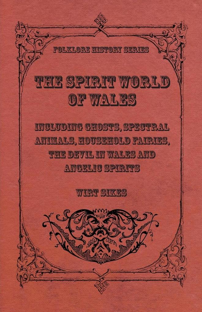 The Spirit World of Wales - Including Ghosts Spectral Animals Household Fairies the Devil in Wales and Angelic Spirits (Folklore History Series)