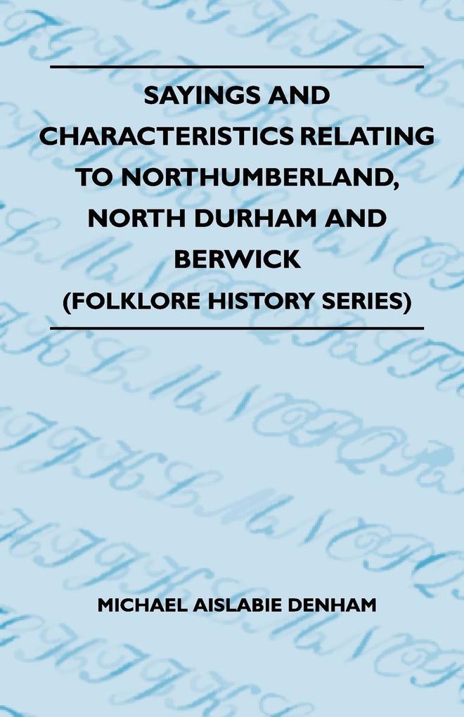 Sayings And Characteristics Relating To Northumberland North Durham And Berwick (Folklore History Series)