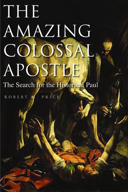 The Amazing Colossal Apostle: The Search for the Historical Paul Volume 1 - Robert M. Price