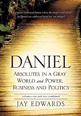 Daniel Absolutes in a Gray World and Power Business and Politics Volumes One and Two Combined