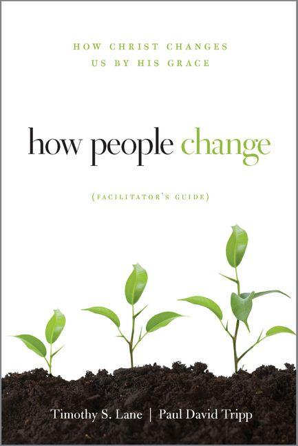 How People Change Facilitator`s Guide - How Christ Changes Us by His Grace