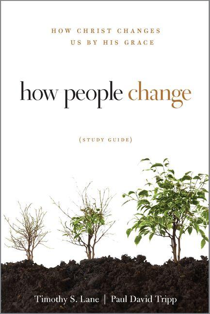 How People Change Study Guide - How Christ Changes Us by His Grace