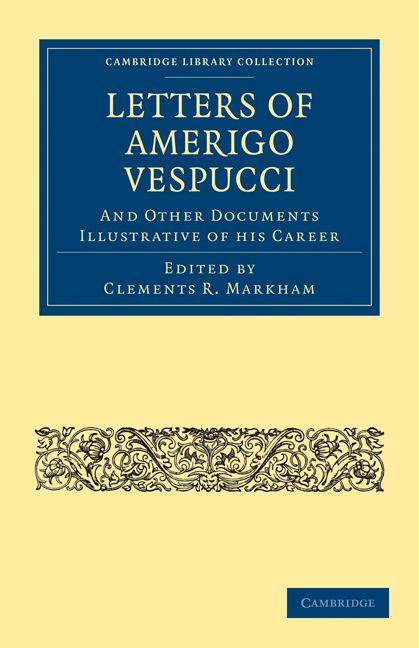 Letters of Amerigo Vespucci and Other Documents Illustrative of his Career