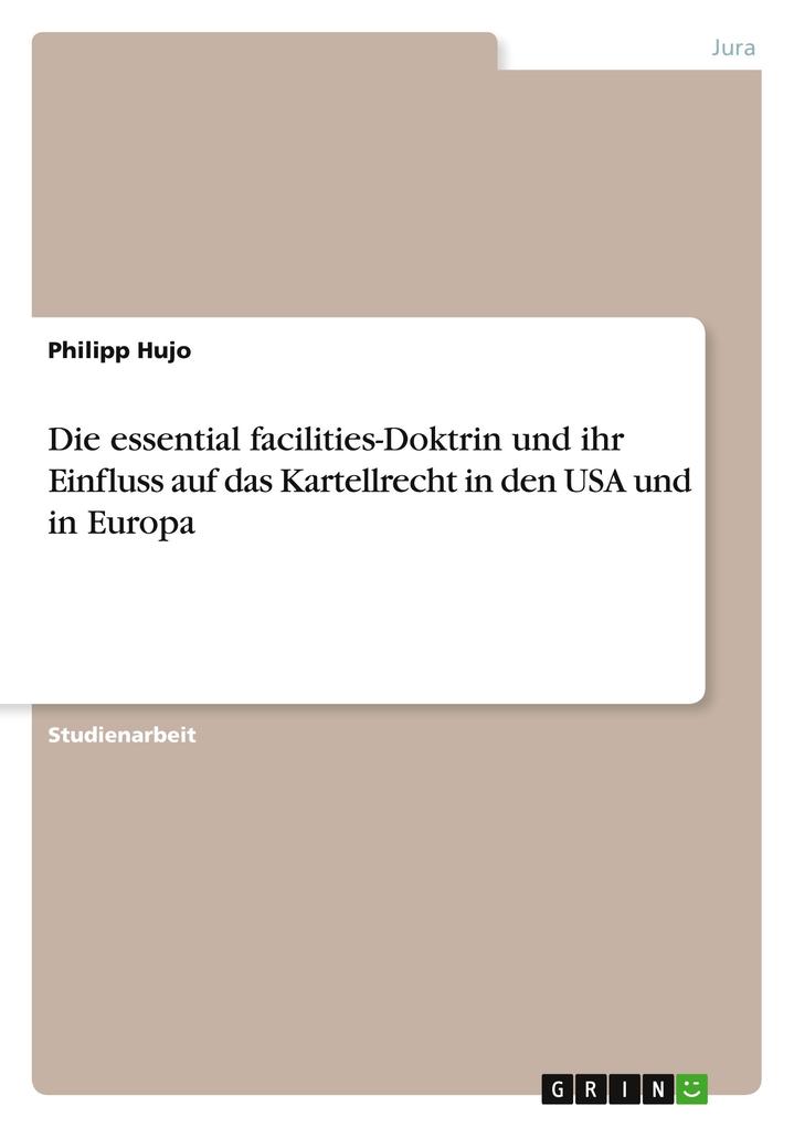 Die essential facilities-Doktrin und ihr Einfluss auf das Kartellrecht in den USA und in Europa - Philipp Hujo