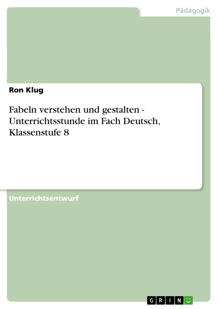 Fabeln verstehen und gestalten - Unterrichtsstunde im Fach Deutsch Klassenstufe 8 - Ron Klug