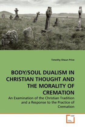 BODY/SOUL DUALISM IN CHRISTIAN THOUGHT AND THE MORALITY OF CREMATION - Timothy Shaun Price