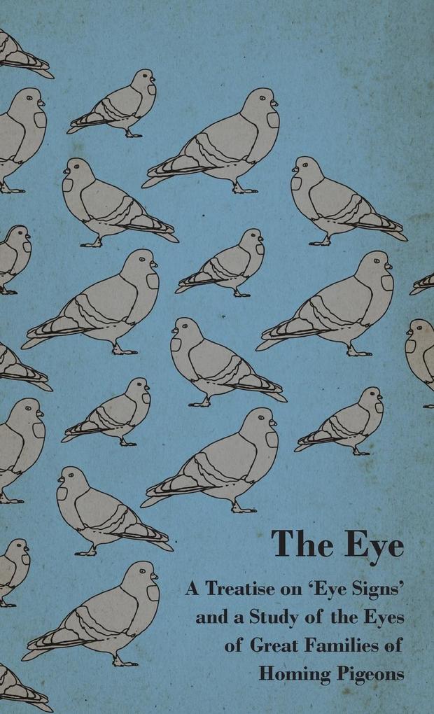 The Eye - A Treatise on ‘Eye Signs‘ and a Study of the Eyes of Great Families of Homing Pigeons