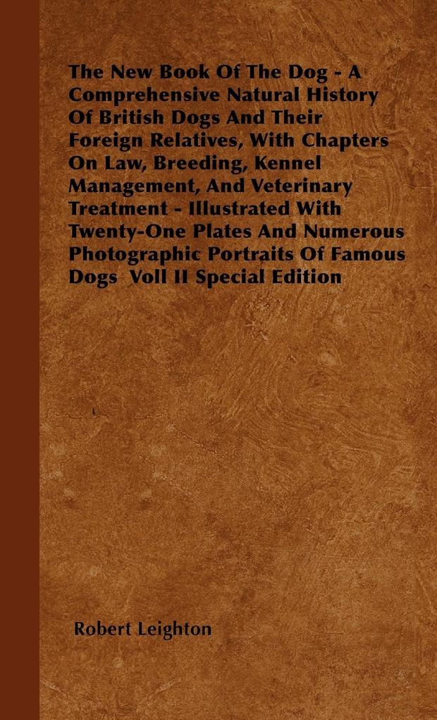 The New Book Of The Dog - A Comprehensive Natural History Of British Dogs And Their Foreign Relatives With Chapters On Law Breeding Kennel Management And Veterinary Treatment - Illustrated With Twenty-One Plates And Numerous Photographic Portraits Of