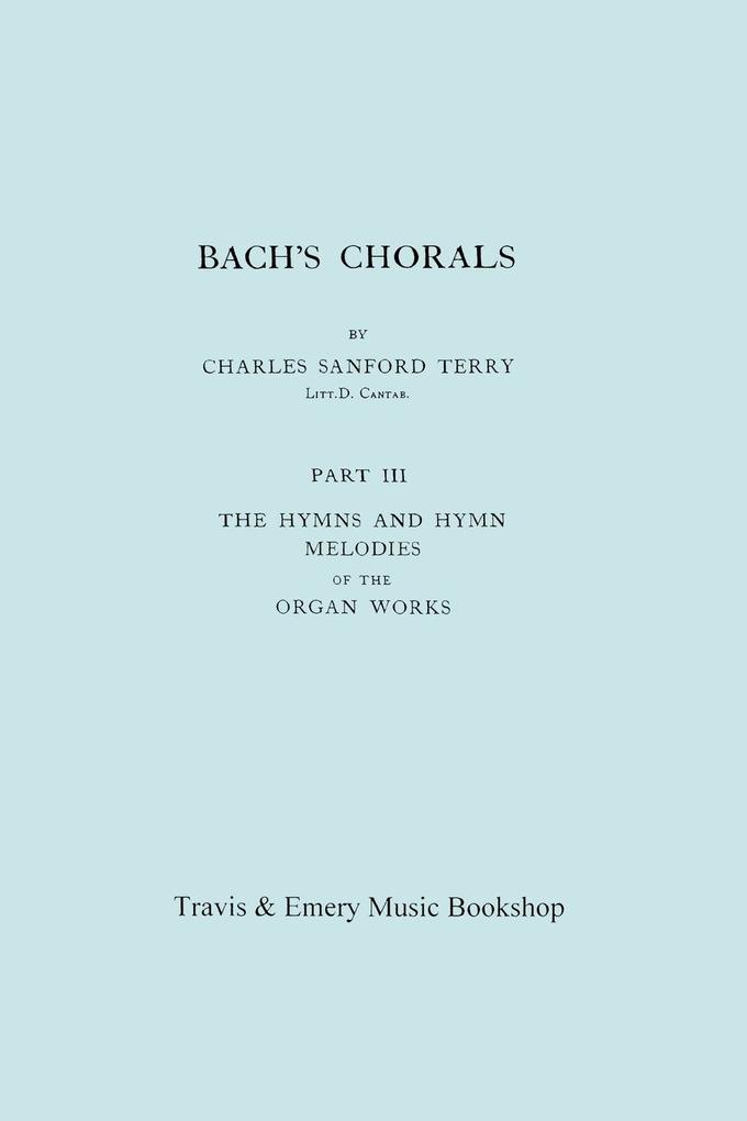 Bach‘s Chorals. Part 3 - The Hymns and Hymn Melodies of the Organ Works. [Facsimile of 1921 Edition Part III].