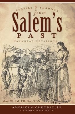 Stories and Shadows from Salem's Past:: Naumkeag Notations - Maggi Smith-Dalton