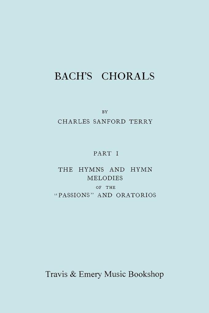 Bach‘s Chorals. Part 1 - The Hymns and Hymn Melodies of the Passions and Oratorios. [Facsimile of 1915 Edition].