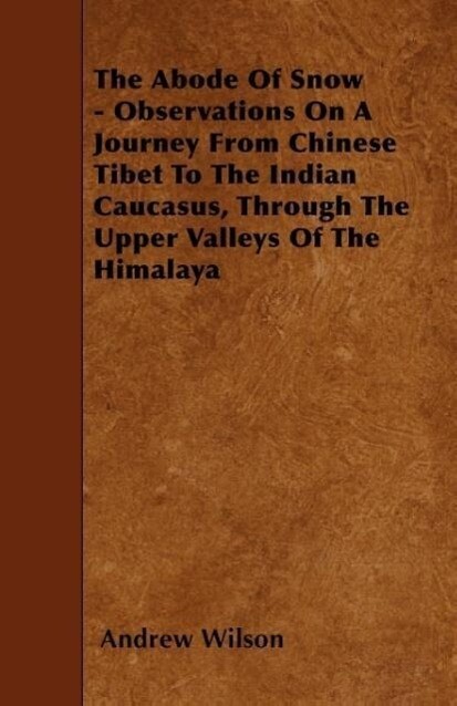 The Abode Of Snow - Observations On A Journey From Chinese Tibet To The Indian Caucasus, Through The Upper Valleys Of The Himalaya als Taschenbuch...