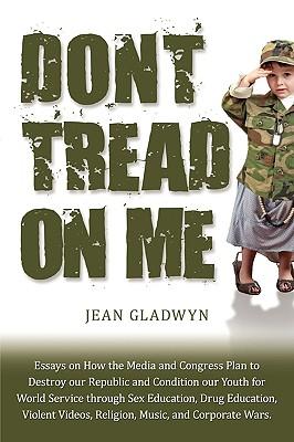 Don‘t Tread On Me: Essays on How the Media and Congress Plan to Destroy our Republic and Condition our Youth for World Service through Se