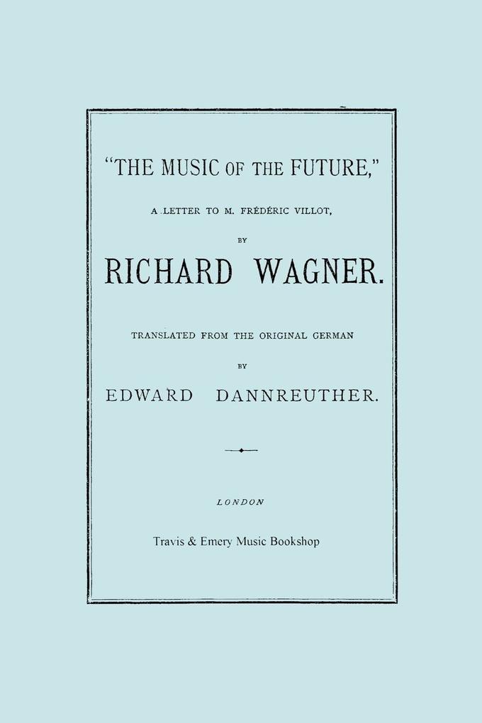 The Music of the Future a Letter to Frederic Villot by Richard Wagner Translated by Edward Dannreuther. (Facsimile of 1873 edition).