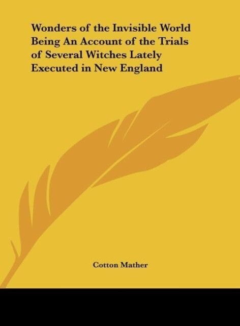 Wonders of the Invisible World Being An Account of the Trials of Several Witches Lately Executed in New England