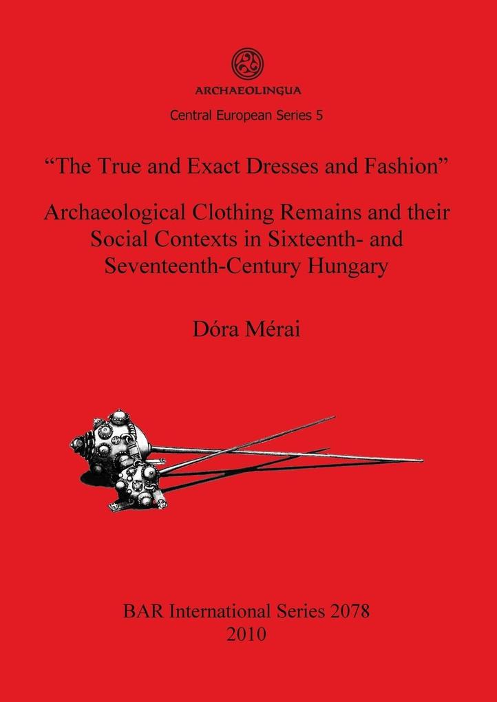 The True and Exact Dresses and Fashion Archaeological Clothing Remains and their Social Contexts in Sixteenth- and Seventeenth-Century Hungary