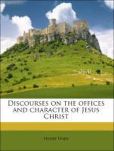 Discourses on the offices and character of Jesus Christ als Taschenbuch von Henry Ware