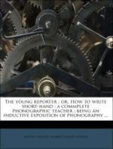 The young reporter : or, How to write short-hand : a commplete phonographic teacher : being an inductive exposition of phonography ... als Taschen...