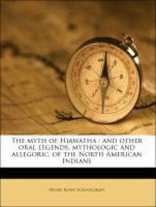 The myth of Hiawatha : and other oral legends, mythologic and allegoric, of the North American Indians als Taschenbuch von Henry Rowe Schoolcraft