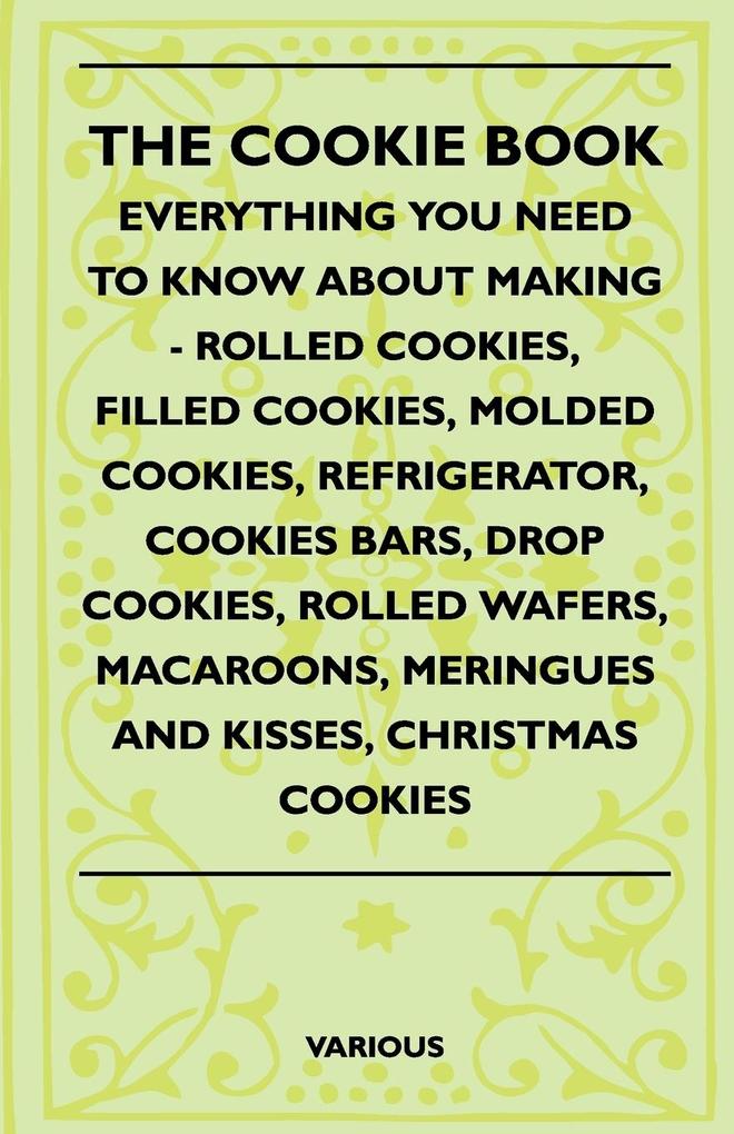 The Cookie Book - Everything You Need to Know about Making - Rolled Cookies Filled Cookies Molded Cookies Refrigerator Cookies Bars Drop Cookies