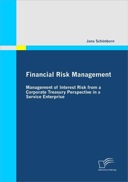Financial Risk Management: Management of Interest Risk from a Corporate Treasury Perspective in a Service Enterprise - Jana Schönborn