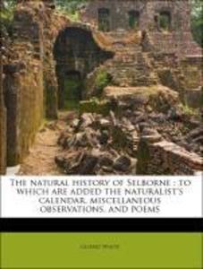 The natural history of Selborne : to which are added the naturalist´s calendar, miscellaneous observations, and poems als Taschenbuch von Gilbert ...