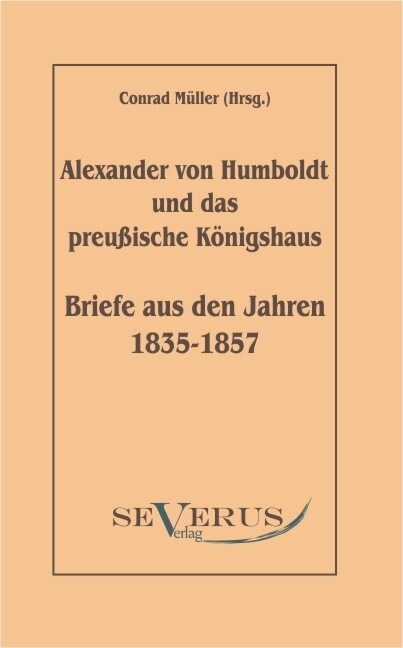 Alexander von Humboldt und das Preußische Königshaus - Briefe aus den Jahren 1835-1857 - Alexander von Humboldt/ Conrad Müller