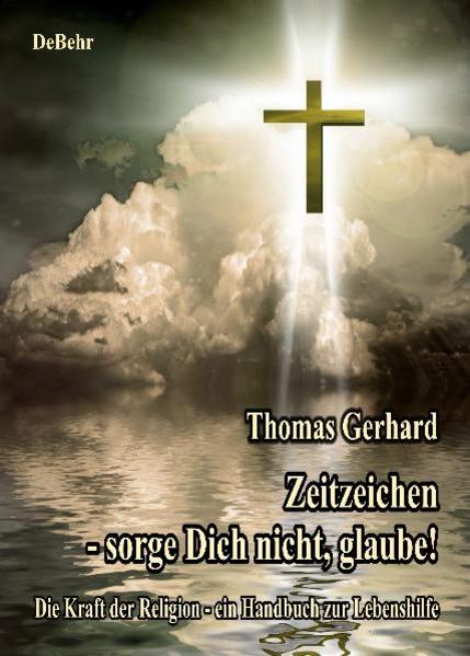 Zeitzeichen - Sorge Dich nicht glaube! Die Kraft der Religion - ein Handbuch zur Lebenshilfe