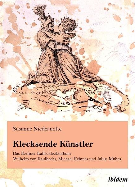 Klecksende Künstler. Das Berliner Kaffeeklecksalbum Wilhelm von Kaulbachs Michael Echters und Julius Muhrs.